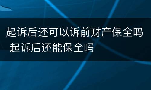 起诉后还可以诉前财产保全吗 起诉后还能保全吗