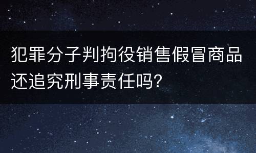 犯罪分子判拘役销售假冒商品还追究刑事责任吗？