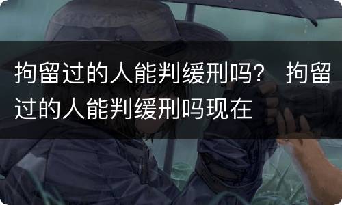 拘留过的人能判缓刑吗？ 拘留过的人能判缓刑吗现在