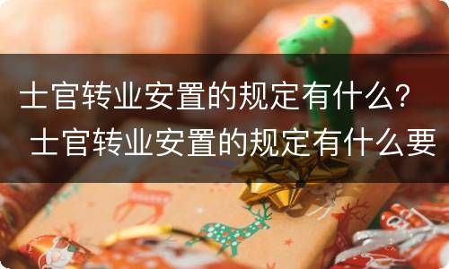 士官转业安置的规定有什么？ 士官转业安置的规定有什么要求