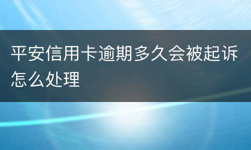 平安信用卡逾期多久会被起诉怎么处理