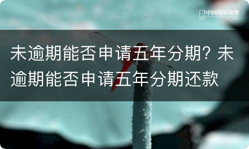 未逾期能否申请五年分期? 未逾期能否申请五年分期还款