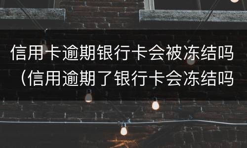 信用卡逾期银行卡会被冻结吗（信用逾期了银行卡会冻结吗）