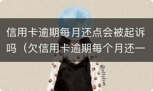信用卡逾期每月还点会被起诉吗（欠信用卡逾期每个月还一点会立案吗）
