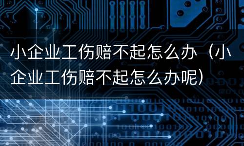 小企业工伤赔不起怎么办（小企业工伤赔不起怎么办呢）