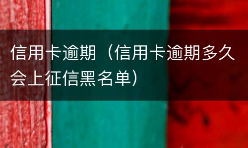 信用卡逾期（信用卡逾期多久会上征信黑名单）