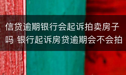 信贷逾期银行会起诉拍卖房子吗 银行起诉房贷逾期会不会拍卖房产