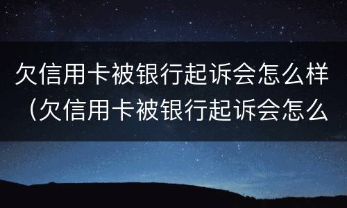 欠信用卡被银行起诉会怎么样（欠信用卡被银行起诉会怎么样处理）