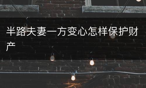 半路夫妻一方变心怎样保护财产