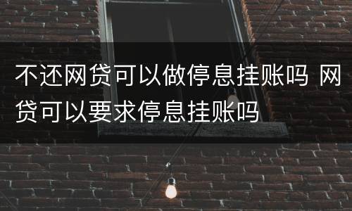 不还网贷可以做停息挂账吗 网贷可以要求停息挂账吗