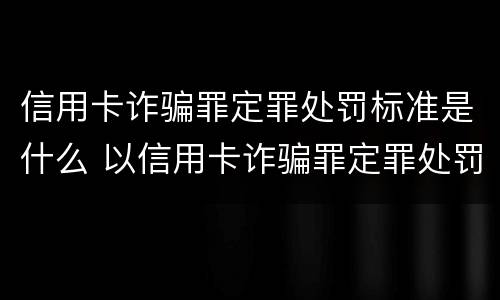 信用卡诈骗罪定罪处罚标准是什么 以信用卡诈骗罪定罪处罚
