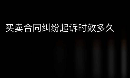 买卖合同纠纷起诉时效多久