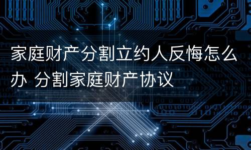 家庭财产分割立约人反悔怎么办 分割家庭财产协议