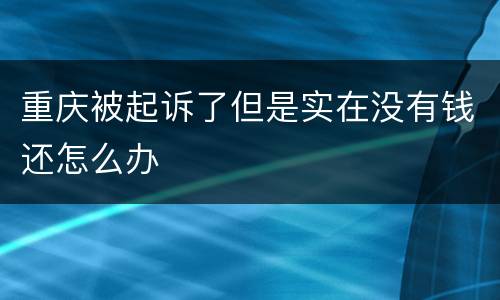 重庆被起诉了但是实在没有钱还怎么办