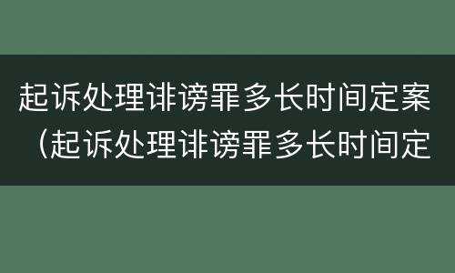 起诉处理诽谤罪多长时间定案（起诉处理诽谤罪多长时间定案啊）