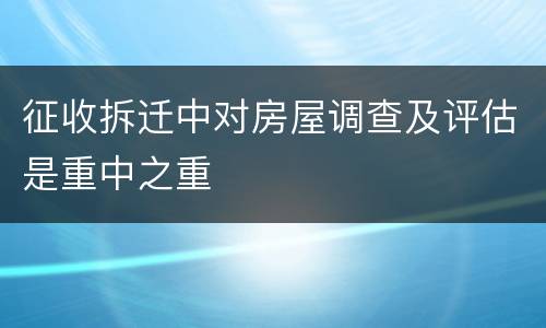 征收拆迁中对房屋调查及评估是重中之重