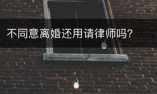 不同意离婚还用请律师吗？