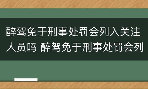 醉驾免于刑事处罚会列入关注人员吗 醉驾免于刑事处罚会列入关注人员吗怎么处理