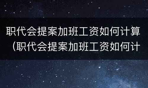 职代会提案加班工资如何计算（职代会提案加班工资如何计算出来）