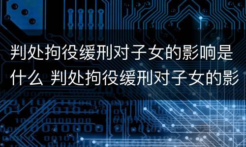 判处拘役缓刑对子女的影响是什么 判处拘役缓刑对子女的影响是什么呢