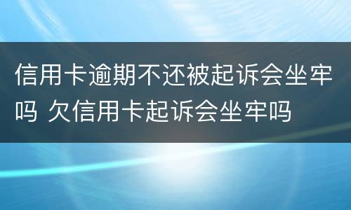 信用卡逾期不还被起诉会坐牢吗 欠信用卡起诉会坐牢吗