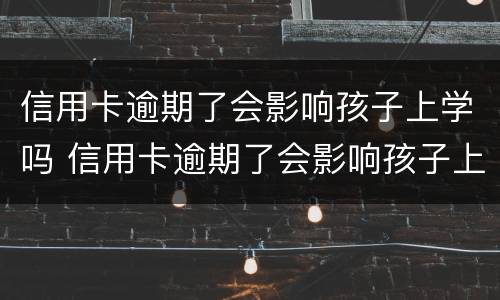 信用卡逾期了会影响孩子上学吗 信用卡逾期了会影响孩子上学吗高中
