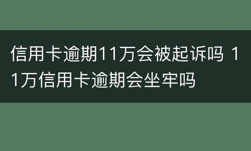 信用卡逾期11万会被起诉吗 11万信用卡逾期会坐牢吗