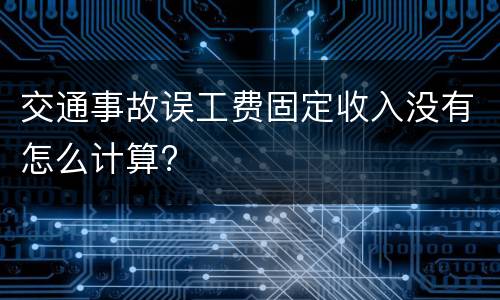 交通事故误工费固定收入没有怎么计算?