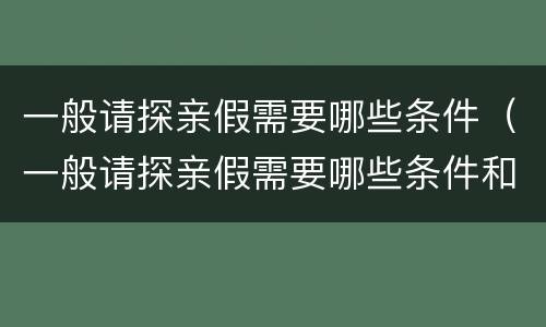一般请探亲假需要哪些条件（一般请探亲假需要哪些条件和手续）