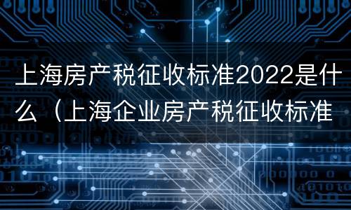 上海房产税征收标准2022是什么（上海企业房产税征收标准2020）