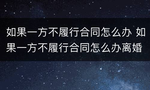 如果一方不履行合同怎么办 如果一方不履行合同怎么办离婚