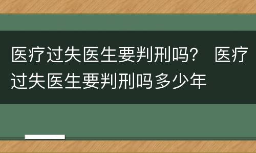 医疗过失医生要判刑吗？ 医疗过失医生要判刑吗多少年