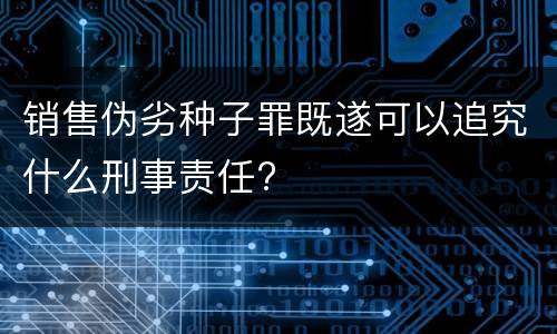 销售伪劣种子罪既遂可以追究什么刑事责任?