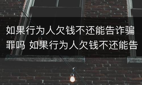 如果行为人欠钱不还能告诈骗罪吗 如果行为人欠钱不还能告诈骗罪吗