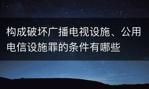构成破坏广播电视设施、公用电信设施罪的条件有哪些