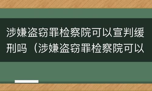 涉嫌盗窃罪检察院可以宣判缓刑吗（涉嫌盗窃罪检察院可以宣判缓刑吗知乎）