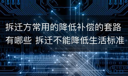 拆迁方常用的降低补偿的套路有哪些 拆迁不能降低生活标准