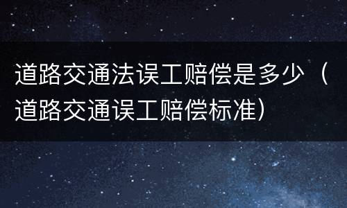 道路交通法误工赔偿是多少（道路交通误工赔偿标准）