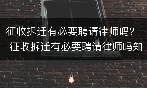征收拆迁有必要聘请律师吗？ 征收拆迁有必要聘请律师吗知乎