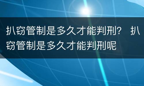 扒窃管制是多久才能判刑？ 扒窃管制是多久才能判刑呢
