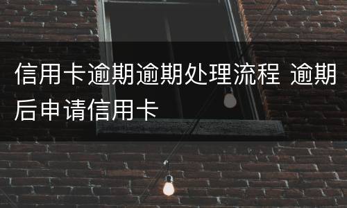 信用卡逾期逾期处理流程 逾期后申请信用卡