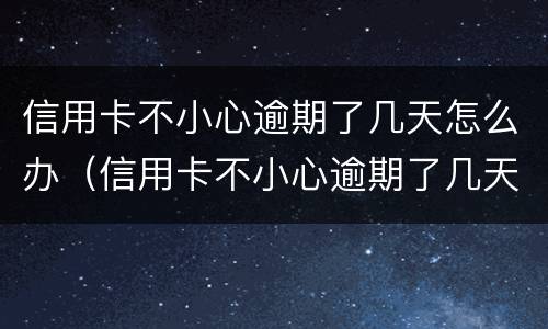 信用卡不小心逾期了几天怎么办（信用卡不小心逾期了几天怎么办呢）