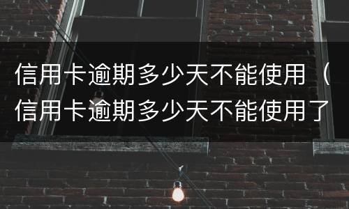 信用卡逾期多少天不能使用（信用卡逾期多少天不能使用了）
