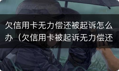 欠信用卡无力偿还被起诉怎么办（欠信用卡被起诉无力偿还有什么后果）
