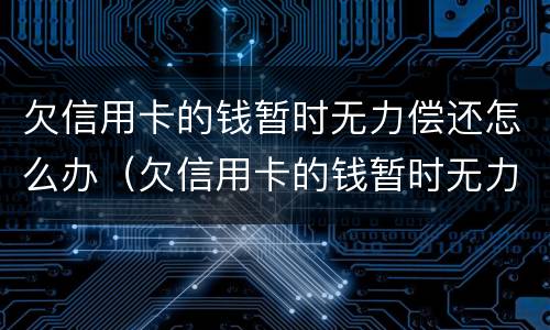 欠信用卡的钱暂时无力偿还怎么办（欠信用卡的钱暂时无力偿还怎么办理）