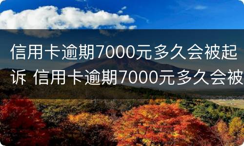 信用卡逾期7000元多久会被起诉 信用卡逾期7000元多久会被起诉呢