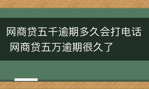 网商贷五千逾期多久会打电话 网商贷五万逾期很久了