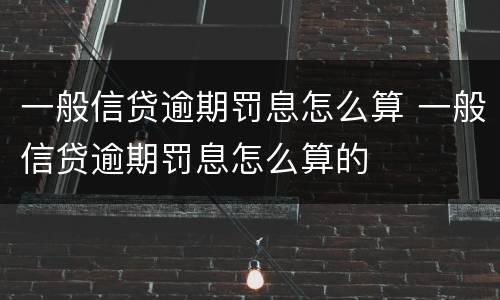 一般信贷逾期罚息怎么算 一般信贷逾期罚息怎么算的