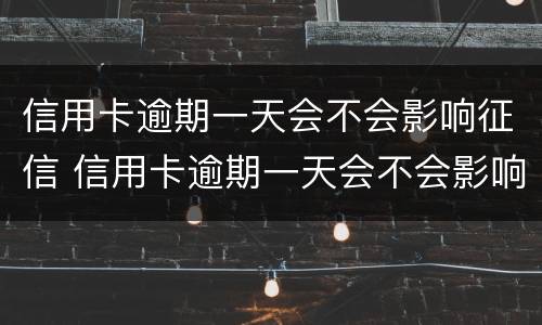 信用卡逾期一天会不会影响征信 信用卡逾期一天会不会影响征信建行