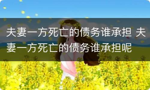 夫妻一方死亡的债务谁承担 夫妻一方死亡的债务谁承担呢